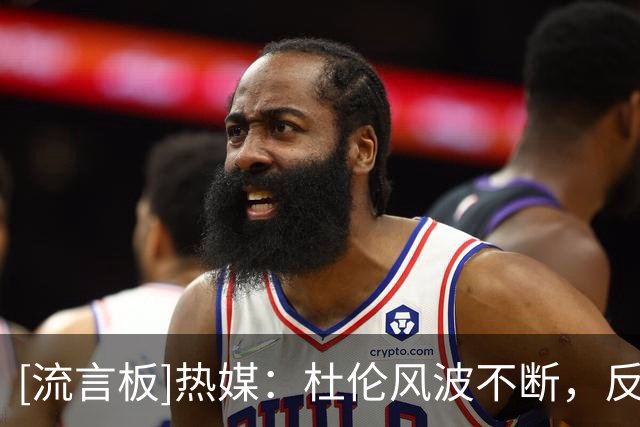 [流言板]热媒：杜伦风波不断，反观热火坐拥最强球员&队内氛围极佳